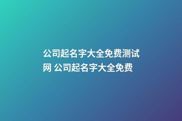 公司起名字大全免费测试网 公司起名字大全免费-第1张-公司起名-玄机派